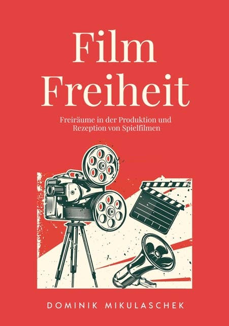 Filmfreiheit: Freiräume in der Produktion und Rezeption von Spielfilmen