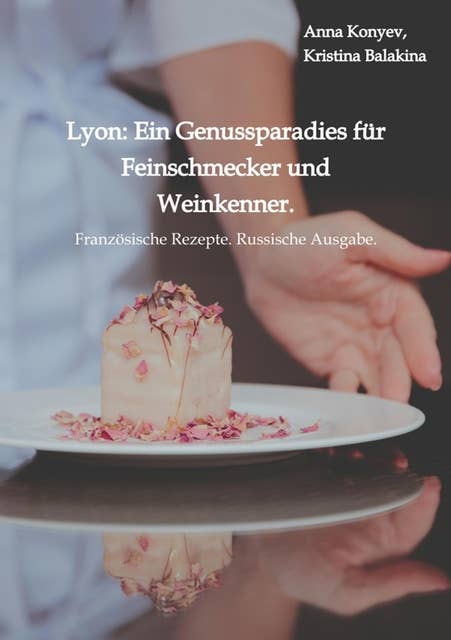 Lyon: Ein Genussparadies für Feinschmecker und Weinkenner.: Französische Rezepte. Russische Ausgabe.