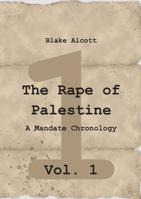 The Rape of Palestine: A Mandate Chronology - Vol. 1: Vol. 1