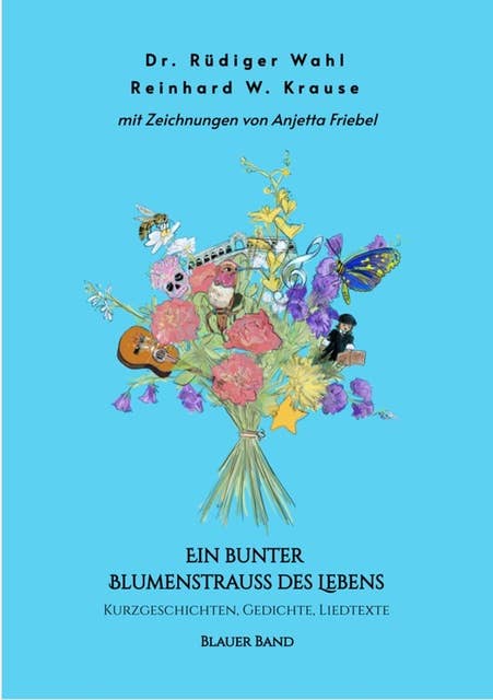 Ein bunter Blumenstrauß des Lebens - Blauer Band: Kurzgeschichten, Gedichte, Liedtexte