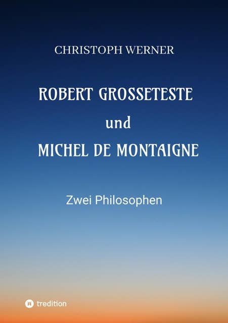 Robert Grosseteste und Michel de Montaigne: Zwei Philosophen