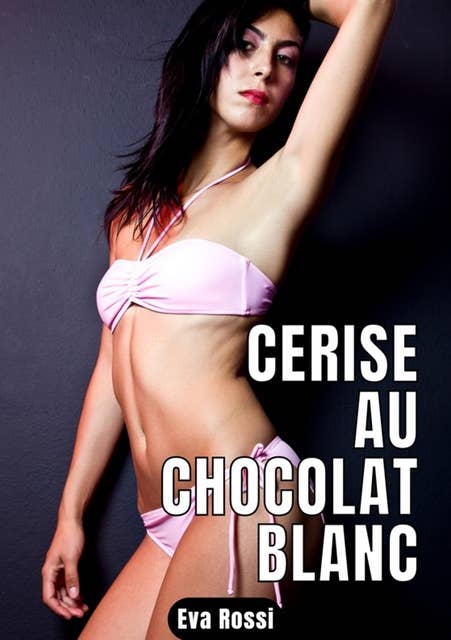 Cerise au chocolat blanc: 2 Contes Érotiques de Sexe Hard Français - Histoires Chaudes et Sexy