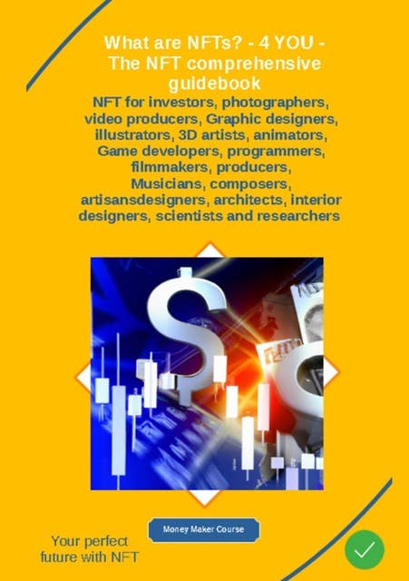 What are NFTs? - 4 YOU - The NFT comprehensive guidebook: NFT for investors, photographers, video producers, Graphic designers, illustrators, 3D artists, animators,     - Game developers, programmers filmmakers producers musicians composers artisans-designers architects interior-designers scientists rese...