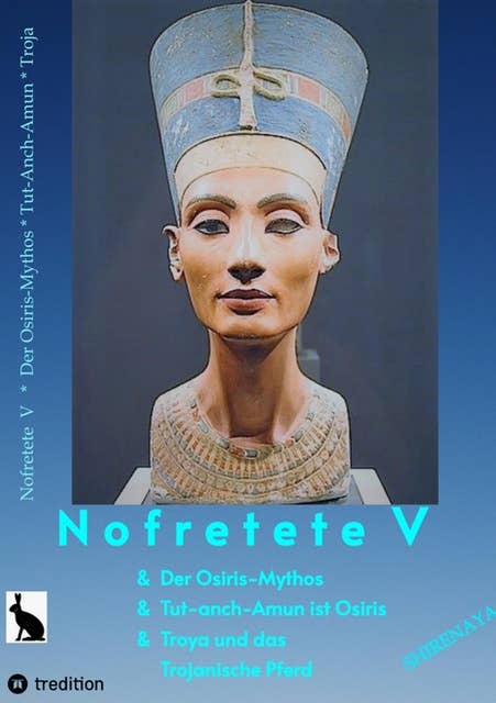 Nofretete / Nefertiti V: Osiris-Mythos & Tut-anch-Amun & Troja
