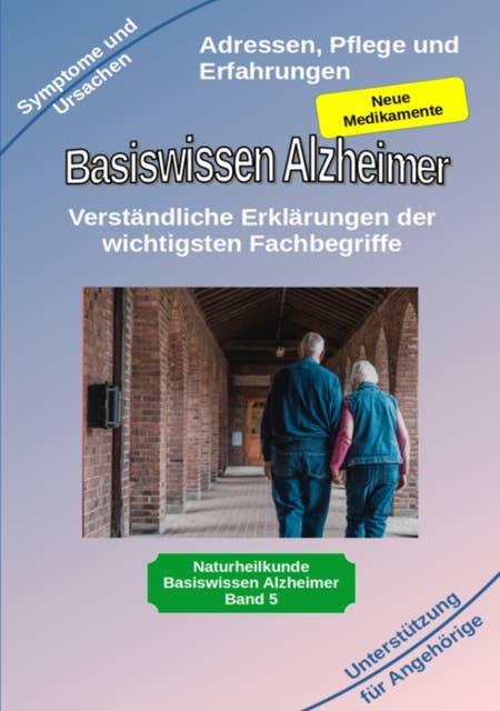 Basiswissen Alzheimer: Verständliche Erklärungen der wichtigsten Fachbegriffe und neue Medikamente: Alzheimer Demenz, Symptome und Hilfe für Angehörige auch bekannt als Morbus Alzheimer Erkrankung