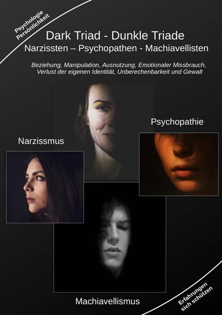 Dark Triad - Dunkle Triade Narzissten – Psychopathen – Machiavellisten: Beziehung, Manipulation, Ausnutzung, Emotionaler Missbrauch, Verlust der eigenen Identität, Unberechenbarkeit und Gewalt
