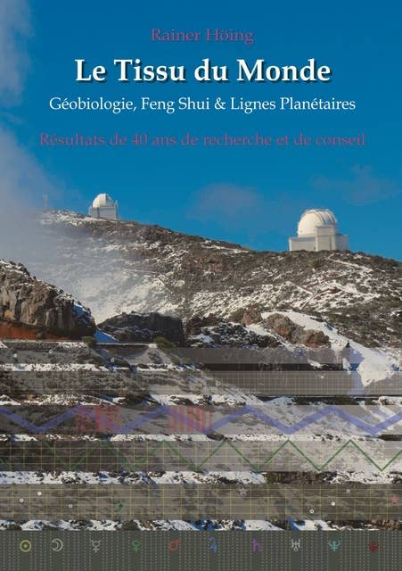 Le Tissu du Monde - Géobiologie, Feng Shui & Lignes Planétaires: Résultats de 40 ans de recherche et de conseil