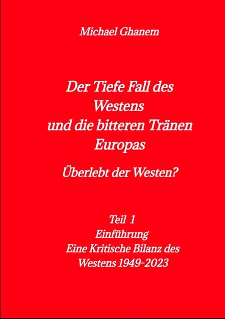 Der tiefe Fall des Westens und die bitteren Tränen Europas: Teil1 - Einführung - Eine Kritische Bilanz des Westens 1949-2023