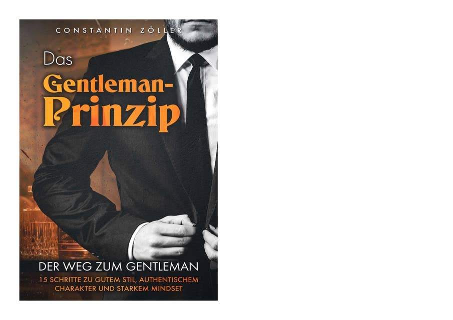 Das Gentleman-Prinzip: Der Weg zum Gentleman! 15 Schritte zu gutem Stil, authentischem Charakter & starkem Mindset.
