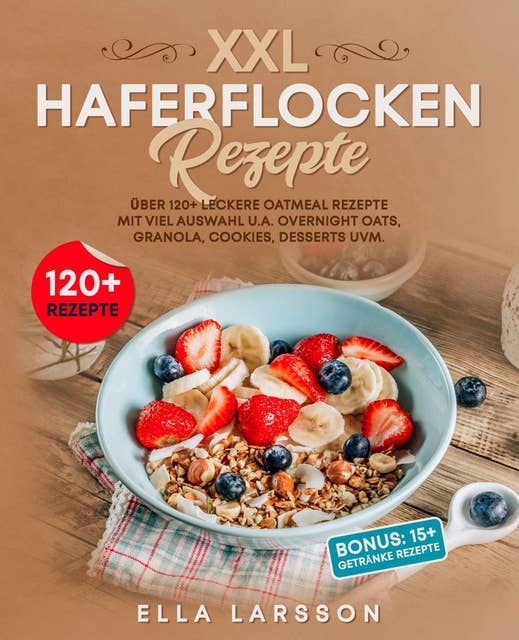 XXL Haferflocken Rezepte: Über 120+ leckere Oatmeal Rezepte mit viel Auswahl u.a. Overnight Oats, Granola, Cookies, Desserts uvm.
