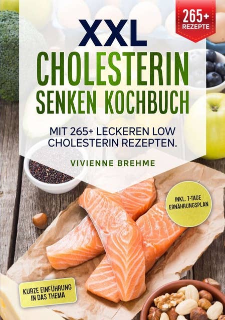 XXL Cholesterin senken Kochbuch: Mit 265+ leckeren Low Cholesterin Rezepten. Inkl. 7-Tage Ernährungsplan