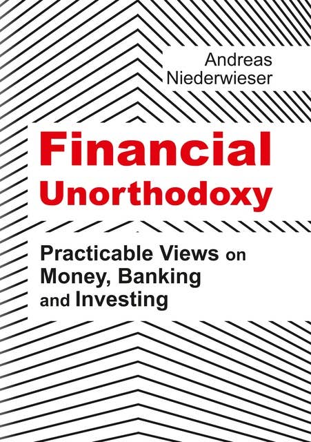 Financial Unorthodoxy: Practicable Views on Money, Banking and Investing