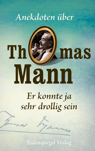 Thomas Mann: Er konnte ja sehr drollig sein: Anekdoten über Thomas Mann