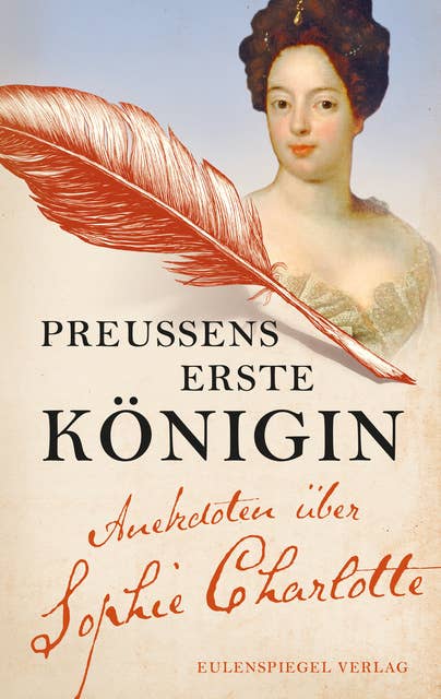 Preußens erste Königin: Anekdoten über Sophie Charlotte