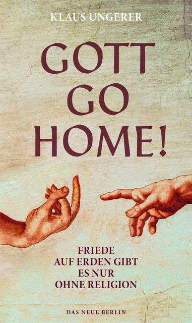 Gott Go Home!: Friede auf Erden gibt es nur ohne Religion