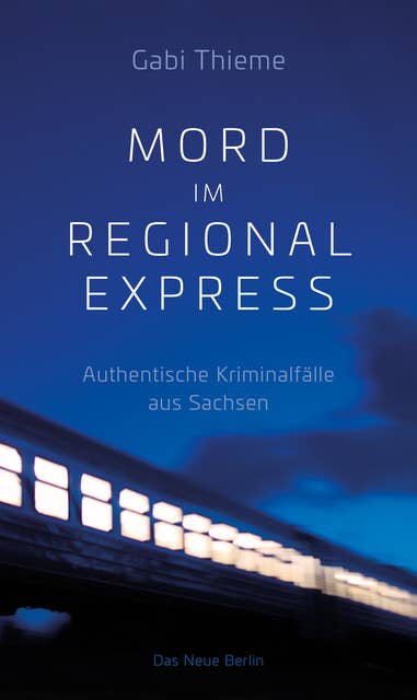 Mord im Regionalexpress: Authentische Kriminalfälle aus Sachsen
