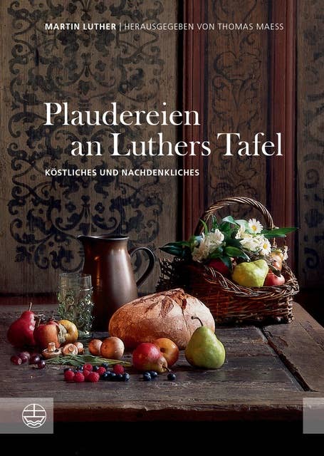 Plaudereien an Luthers Tafel: Köstliches und Nachdenkliches