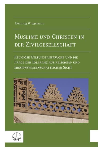 Muslime und Christen in der Zivilgesellschaft: Religiöse Geltungsansprüche und die Frage der Toleranz aus religions- und missionswissenschaftlicher Sicht