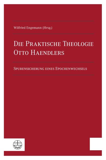 Die Praktische Theologie Otto Haendlers: Spurensicherung eines Epochenwechsels