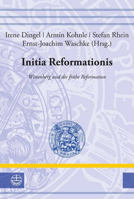Initia Reformationis: Wittenberg und die frühe Reformation