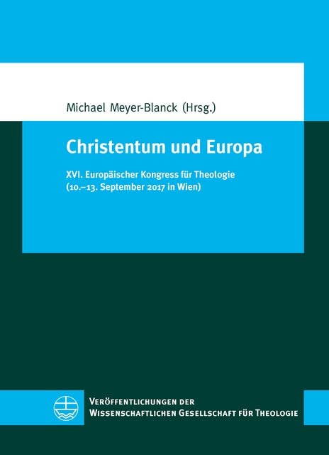 Christentum und Europa: XVI. Europäischer Kongress für Theologie (10.–13. September 2017 in Wien)