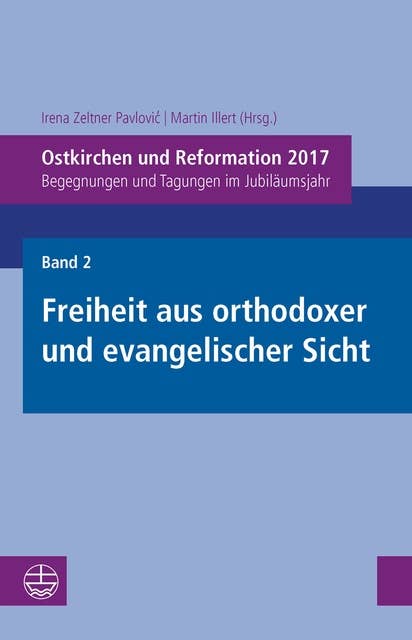 Ostkirchen und Reformation 2017: Begegnungen und Tagungen im Jubiläumsjahr. Band 2: Freiheit aus orthodoxer und evangelischer Sicht