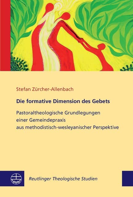 Die formative Dimension des Gebets: Pastoraltheologische Grundlegungen einer Gemeindepraxis aus methodistisch-wesleyanischer Perspektive
