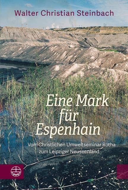 Eine Mark für Espenhain: Vom Christlichen Umweltseminar Rötha zum Leipziger Neuseenland