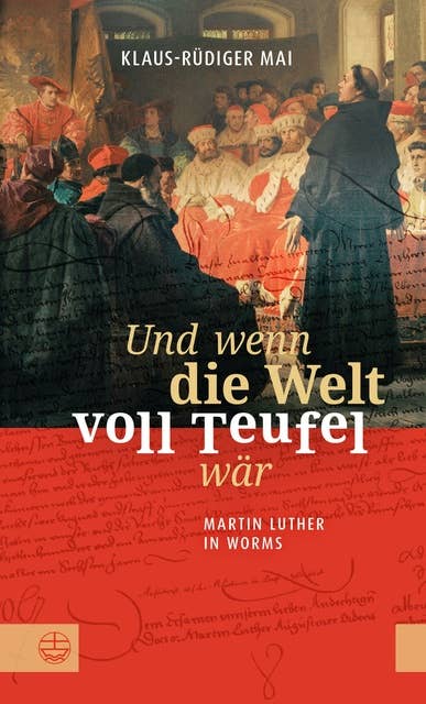 Und wenn die Welt voll Teufel wär. Martin Luther in Worms.: Biographischer Roman basierend auf historischen Fakten: Luthers Auftritt auf dem Reichstag und seine Zeit auf der Wartburg.
