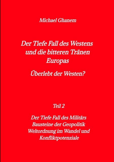 Der tiefe Fall des Westens und die bitteren Tränen Europas: Teil 2: Der Tiefe Fall des Militärs - Bausteine der Geopolitik  - Weltordnung im Wandel