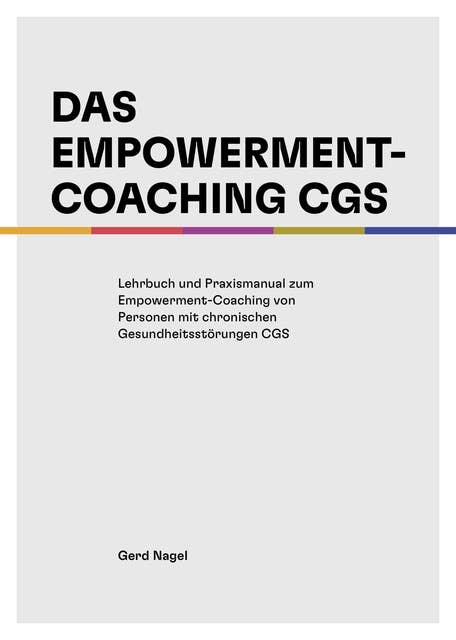 Das Empowerment- Coaching CGS: Lehrbuch und Praxismanual zum Empowerment- Coaching von Personen mit chronischen Gesundheitsstörungen CGS