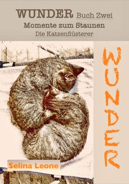WUNDER / Momente zum Staunen - Buch Zwei / Die Katzenflüsterer: #Katzen #Selbstreflexion #Botschaften der Tiere #Gratwanderung #Spiegel #Lernprozesse #Katzenbabys #Vergebung #Bücher mit Herz