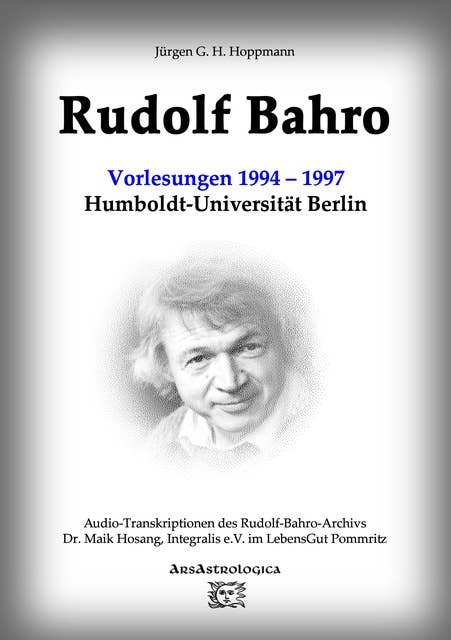 Rudolf Bahro: Vorlesungen und Diskussionen1994 – 1997 Humboldt-Universität Berlin: Audio-Transkriptionen des Rudolf-Bahro-Archivs, Integralis e.V. im LebensGut Pommritz
