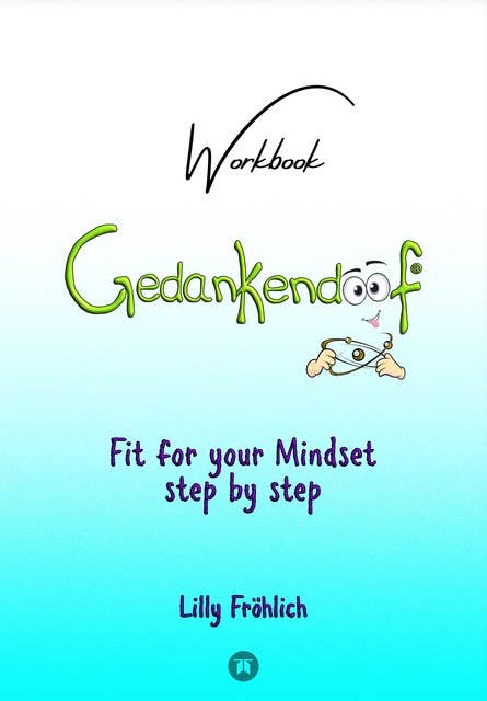 Gedankendoof - The Stupid Book about Thoughts - The power of thoughts: How to break negative patterns of thinking and feeling, build your self-esteem and create a happy life: Fit for your Mindset Step by Step - Change limiting beliefs, delete negative anchors, find your values, strengths & weaknesses, overcome fears, use autosuggestions, reduce stress