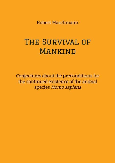 The Survival of Mankind: Conjectures about the preconditions for the continued existence of the animal species Homo sapiens