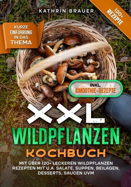 XXL Wildpflanzen Kochbuch: Mit über 120+ leckeren Wildpflanzen Rezepten mit u.a. Salate, Suppen, Beilagen, Desserts, Saucen uvm.