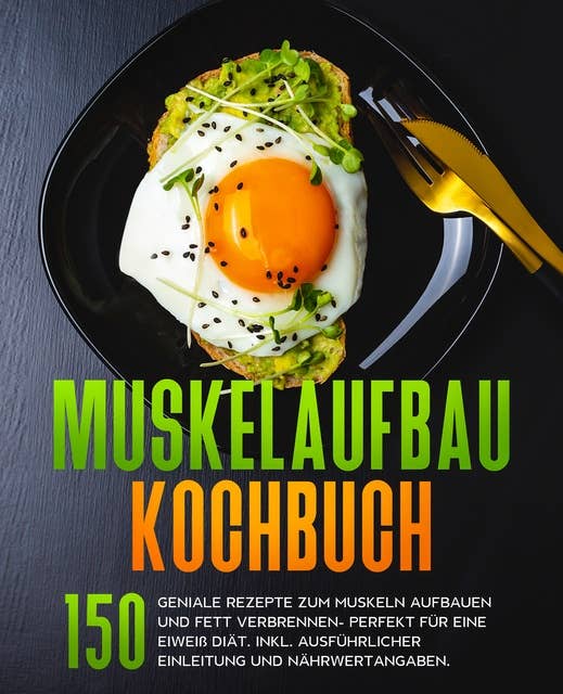Muskelaufbau Kochbuch: 150 geniale Rezepte zum Muskeln aufbauen und Fett verbrennen- Perfekt für eine Eiweiß Diät. Fitness Kochbuch. Muskelaufbau Rezeptbuch.
