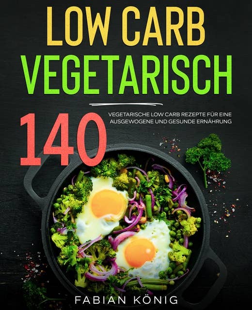 Low Carb Vegetarisch: 140 vegetarische Low Carb Rezepte für eine ausgewogene und gesunde Ernährung. Low Carb Kochbuch.
