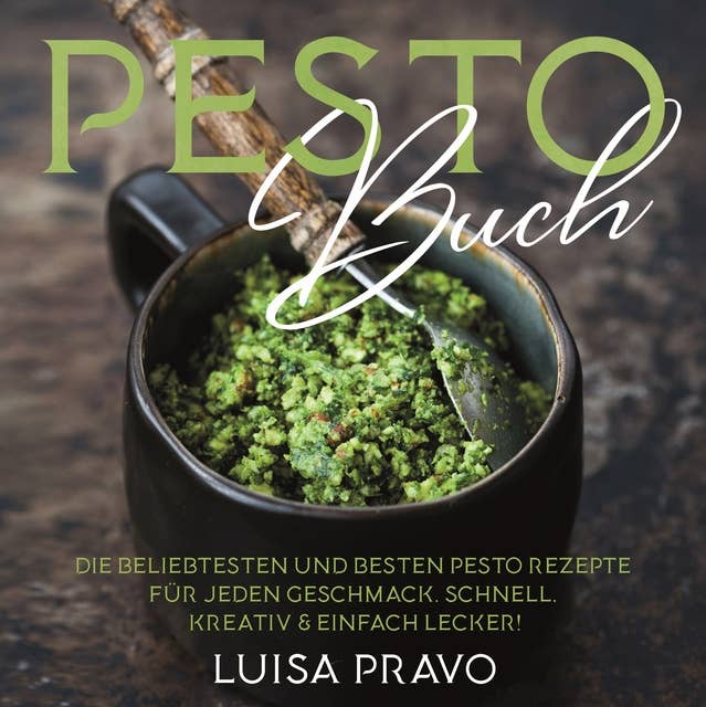 PESTO Buch: Die beliebtesten und besten Pesto Rezepte für jeden Geschmack. Schnell, kreativ & einfach lecker! Pesto Kochbuch. Pesto Rezeptbuch.