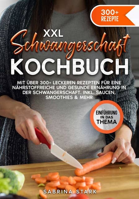 XXL Schwangerschaft Kochbuch: Mit über 300+ leckeren Rezepte für eine nährstoffreiche und gesunde Ernährung in der Schwangerschaft. Inkl. Saucen, Smoothies & mehr