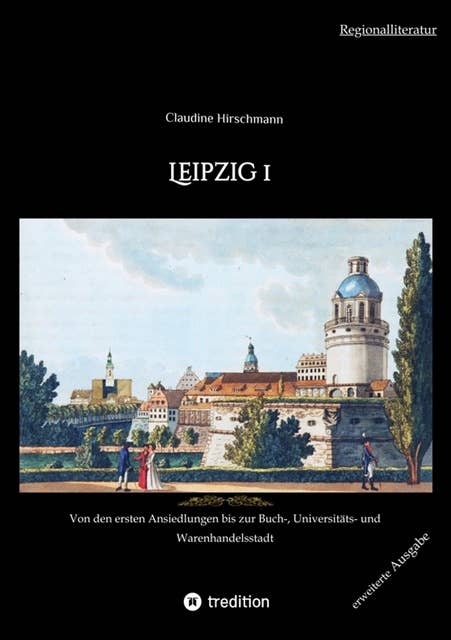 Leipzig 1: Von den ersten Ansiedlungen bis zur Buch-, Universitäts- und Warenhandelsstadt (erweiterte Ausgabe)