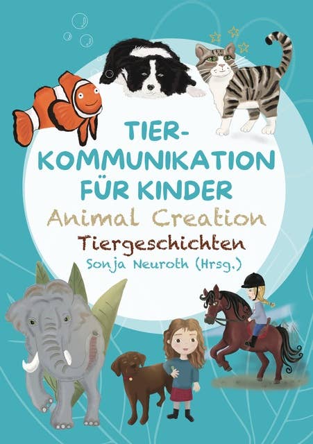 Tierkommunikation für Kinder: Animal Creation Tiergeschichten: Zum Vorlesen oder selber Lesen - ab 6 Jahren