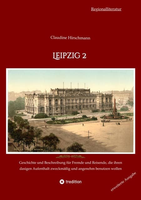 Leipzig 2: Geschichte und Beschreibung für Fremde und Reisende, die ihren dasigen Aufenthalt zweckmäßig und angenehm benutzen wollen (erweiterte Ausgabe)