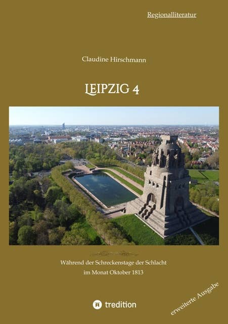 Leipzig 4: Während der Schreckenstage der Schlacht im Monat Oktober 1813 (erweiterte Ausgabe)