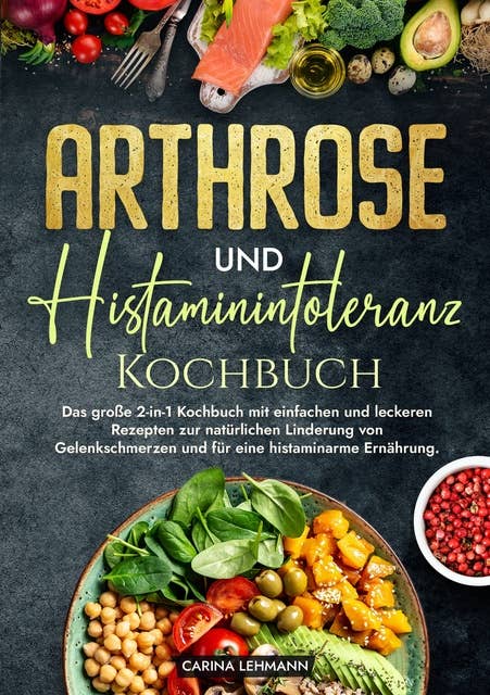Arthrose und Histaminintoleranz Kochbuch: Das große 2-in-1 Kochbuch mit einfachen und leckeren Rezepten zur natürlichen Linderung von Gelenkschmerzen und für eine histaminarme Ernährung.