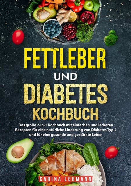 Fettleber und Diabetes Kochbuch: Das große 2-in-1 Kochbuch mit einfachen und leckeren Rezepten für eine natürliche Linderung von Diabetes Typ 2 und für eine gesunde und gestärkte Leber.