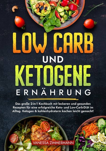 Low Carb und Ketogene Ernährung: Das große 2-in-1 Kochbuch mit leckeren und gesunden Rezepten für eine erfolgreiche Keto- und Low-Carb-Diät im Alltag. Ketogen & kohlenhydratarm kochen leicht gemacht!