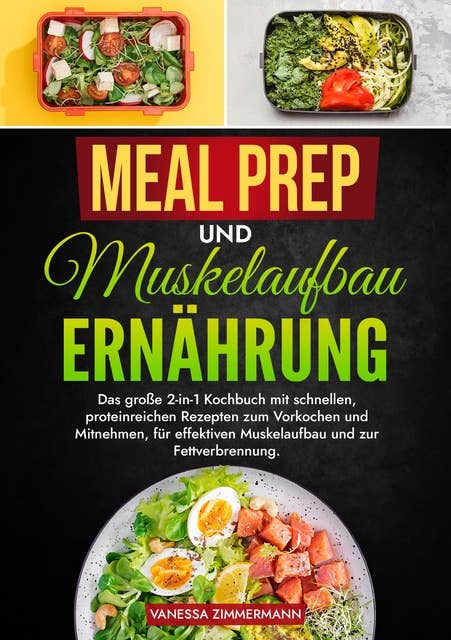 Meal Prep und Muskelaufbau Ernährung: Das große 2-in-1 Kochbuch mit schnellen, proteinreichen Rezepten zum Vorkochen und Mitnehmen, für effektiven Muskelaufbau und zur Fettverbrennung.
