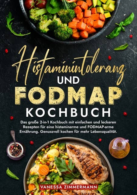 Histaminintoleranz und Fodmap Kochbuch: Das große 2-in-1 Kochbuch mit einfachen und leckeren Rezepten für eine histaminarme und FODMAP-arme Ernährung. Genussvoll kochen für mehr Lebensqualität.