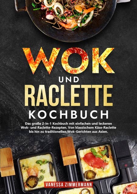 Wok und Raclette Kochbuch: Das große 2-in-1 Kochbuch mit einfachen und leckeren Wok- und Raclette-Rezepten. Von klassischem Käse-Raclette bis hin zu traditionellen Wok-Gerichten aus Asien.